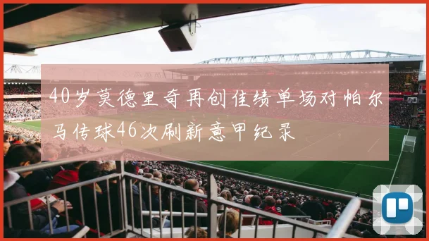 40岁莫德里奇再创佳绩单场对帕尔马传球46次刷新意甲纪录
