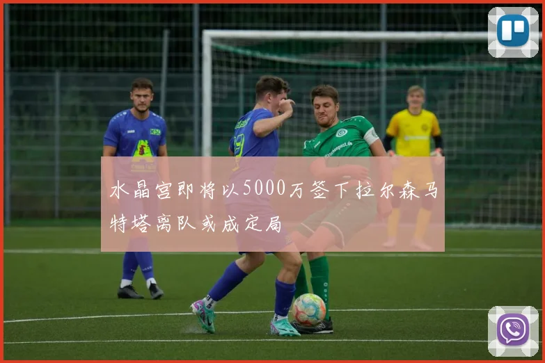 水晶宫即将以5000万签下拉尔森马特塔离队或成定局