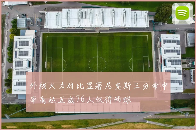 外线火力对比显著尼克斯三分命中率高达五成76人仅得两球