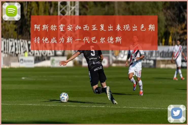 阿斯称霍安加西亚复出表现出色期待他成为新一代巴尔德斯