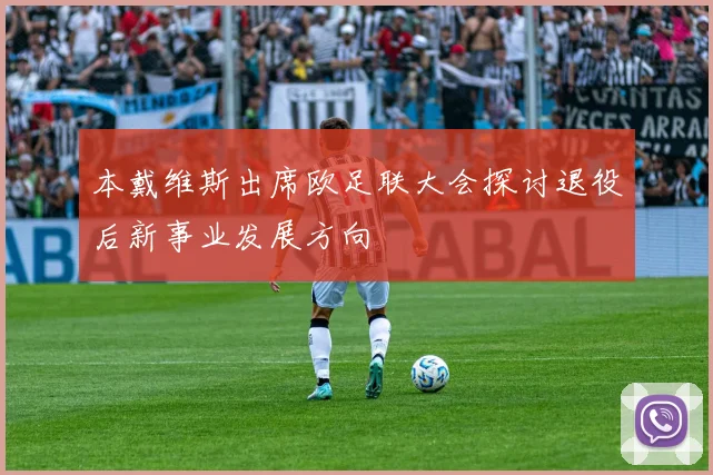 本戴维斯出席欧足联大会探讨退役后新事业发展方向