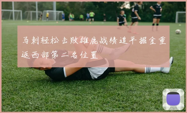 马刺轻松击败雄鹿战绩追平掘金重返西部第二名位置