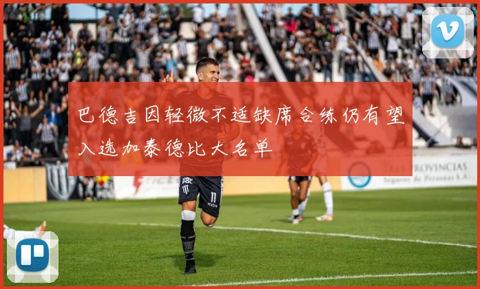 巴德吉因轻微不适缺席合练仍有望入选加泰德比大名单