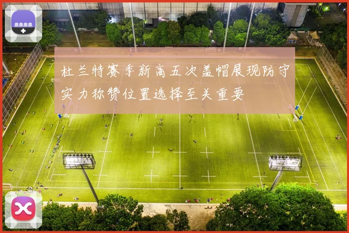 杜兰特赛季新高五次盖帽展现防守实力称赞位置选择至关重要
