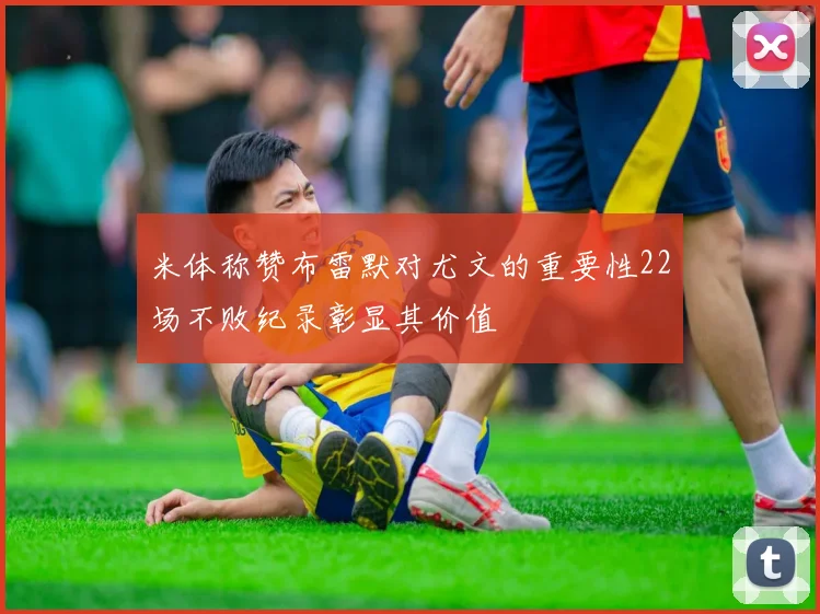 米体称赞布雷默对尤文的重要性22场不败纪录彰显其价值