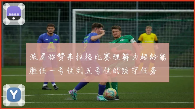 浓眉称赞弗拉格比赛理解力超龄能胜任一号位到五号位的防守任务