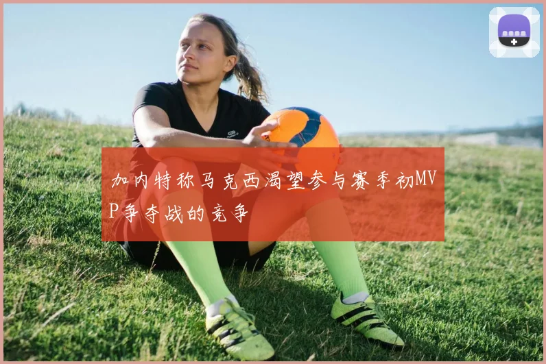 加内特称马克西渴望参与赛季初MVP争夺战的竞争