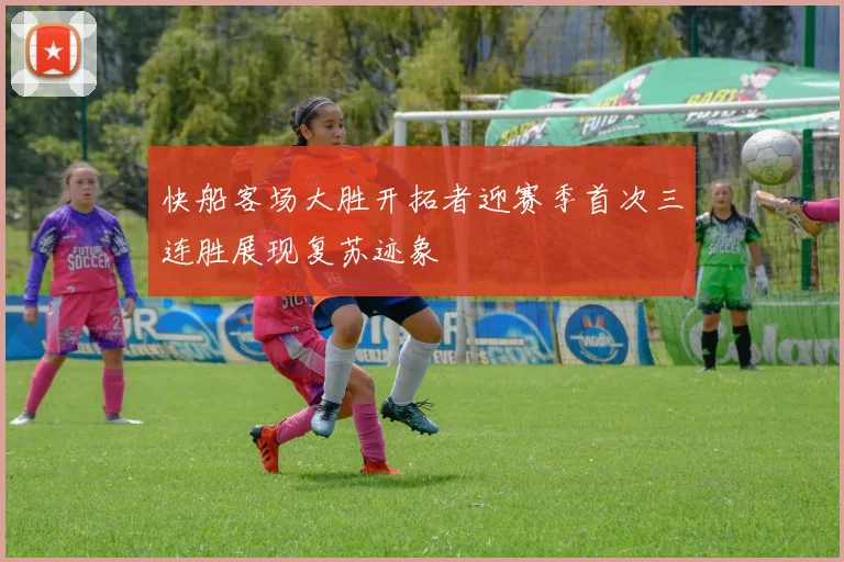 快船客场大胜开拓者迎赛季首次三连胜展现复苏迹象