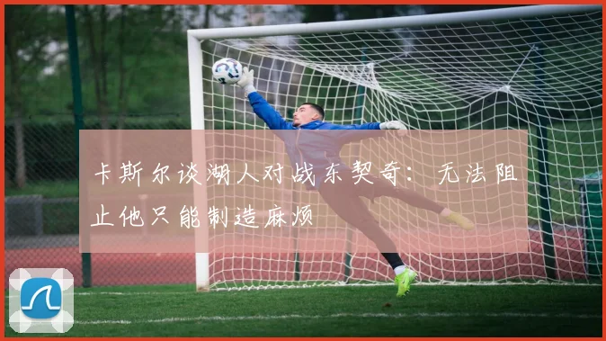 卡斯尔谈湖人对战东契奇：无法阻止他只能制造麻烦