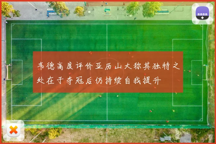 韦德高度评价亚历山大称其独特之处在于夺冠后仍持续自我提升