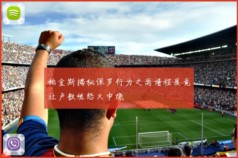 帕金斯揭秘保罗行为之离谱程度竟让卢教练怒火中烧