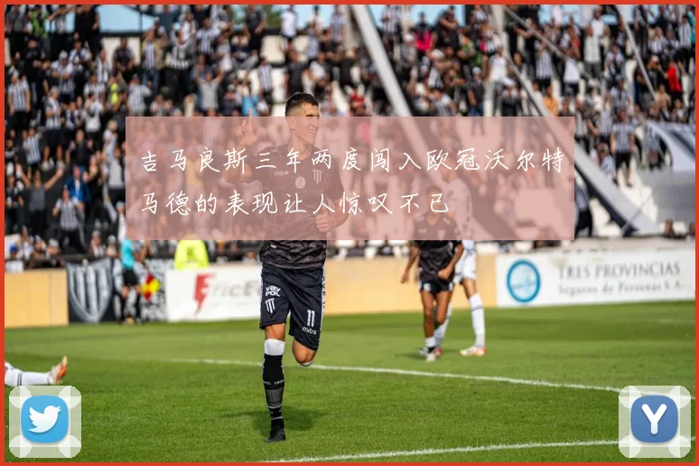 吉马良斯三年两度闯入欧冠沃尔特马德的表现让人惊叹不已