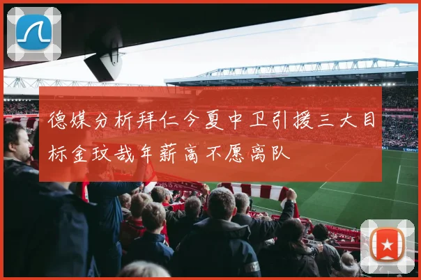 德媒分析拜仁今夏中卫引援三大目标金玟哉年薪高不愿离队